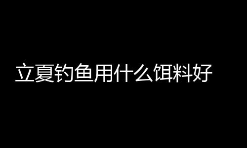 【】立夏这是钓鱼一个节气