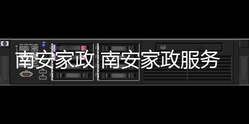 【】本篇文章给大家谈谈南安家政