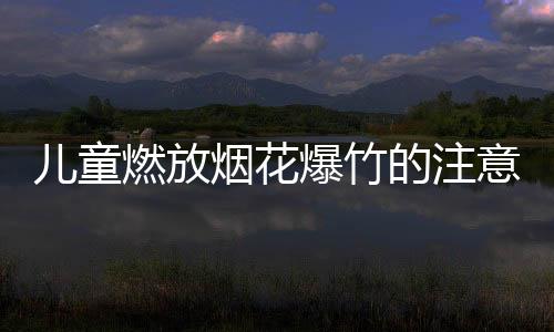 【】燃放会导致烟花爆竹熄火现象