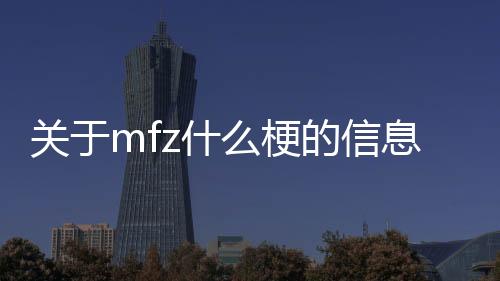 【】本篇文章给大家谈谈mfz什么梗