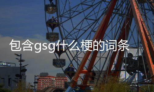 【】本篇文章给大家谈谈gsg什么梗