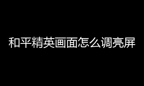 【】和平画面在画面精英设置界面