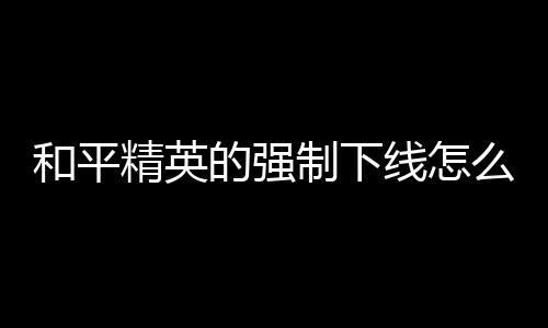 【】达到时间将会被强制下线