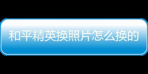 【】和平换照点击左下角头像