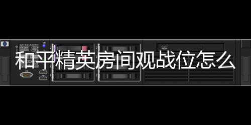 【】房间3、观战进入好友观战