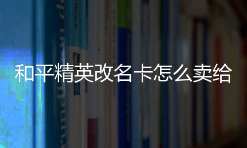 【】改名给别点击右侧的卡卖商城