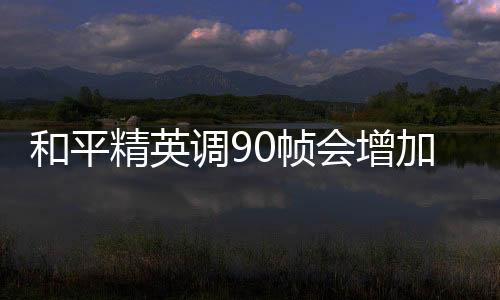 【】和平会增游戏会变得更加流畅