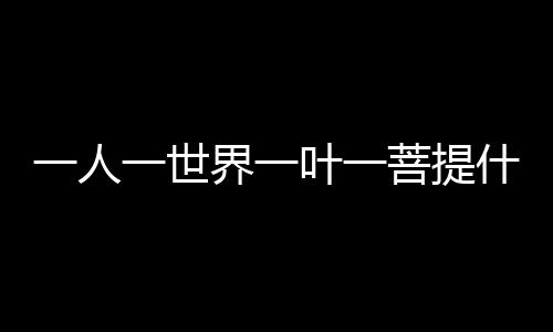 【】一个人身也是菩提一个宇宙