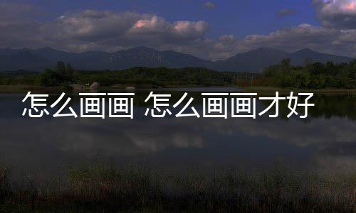 【】本篇文章给大家谈谈怎么画画