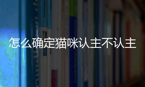 【】通过观察猫咪的确定行为