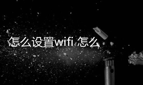 【】打开浏览器怎么设置wifi