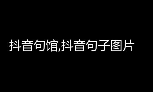 【】本文将给大家介绍抖音句馆