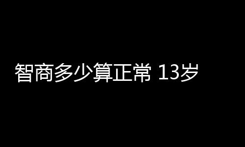 【】2、一般人的智商在85—115之间