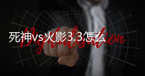 【】在《死神vs火影3.3》中