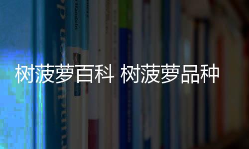 【】树菠扩展资料在吃菠萝蜜之前