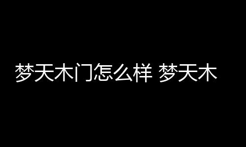 【】梦天木门成立于1989年