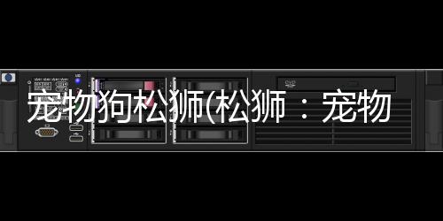 【】宠物被广泛作为宠物饲养