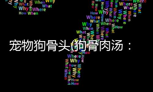 【】骨头中含有大量蛋白质和钙