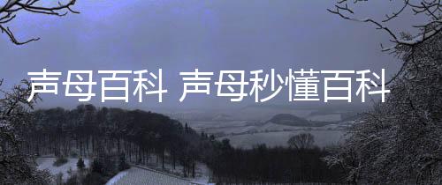 【】本篇文章给大家谈谈声母百科