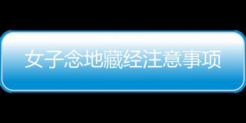 【】女子念地藏经需谨慎