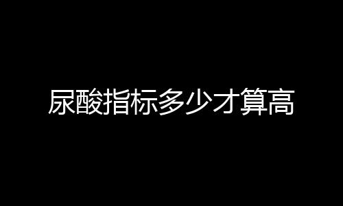 【】男性正常尿酸值为149~420umol/L