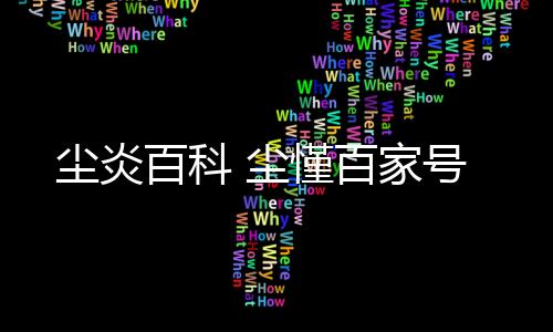 【】本篇文章给大家谈谈尘炎百科