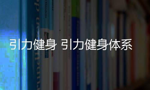 【】本篇文章给大家谈谈引力健身