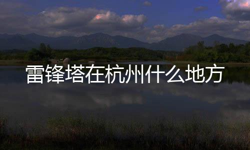 【】而雷峰塔就在西湖景区内