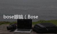 bose眼镜（Bose眼镜怎么更换镜片）