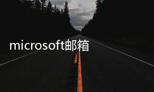 【】箱登若要使用Microsoft邮箱